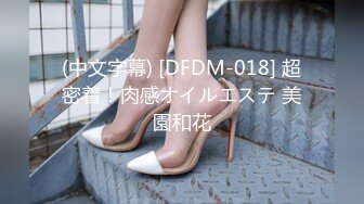 (中文字幕) [DFDM-018] 超密着！肉感オイルエステ 美園和花