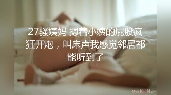 27骚姨妈 摁着小姨的屁股疯狂开炮，叫床声我感觉邻居都能听到了