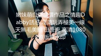 嫩妹萌白醬高價作品之情趣Dabby誘惑 淫蕩玩弄極美一線天無毛美鮑 白漿流 高清1080P原版無水印