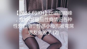 【Pedd 69XH】出道即巅峰，推特OF极品性瘾情侣各种性爱自拍，性感小母狗被弯屌男友肏毁了 (2)