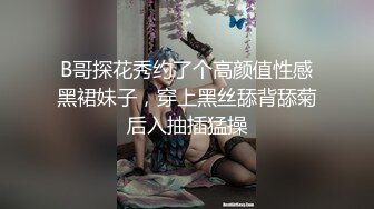 B哥探花秀约了个高颜值性感黑裙妹子，穿上黑丝舔背舔菊后入抽插猛操