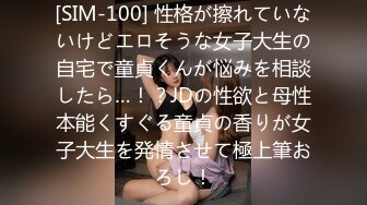 [SIM-100] 性格が擦れていないけどエロそうな女子大生の自宅で童貞くんが悩みを相談したら…！？JDの性欲と母性本能くすぐる童貞の香りが女子大生を発情させて極上筆おろし！