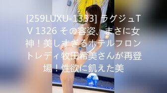 [259LUXU-1333] ラグジュTV 1326 その容姿、まさに女神！美しすぎるホテルフロントレディ牧田希美さんが再登場！性欲に飢えた美