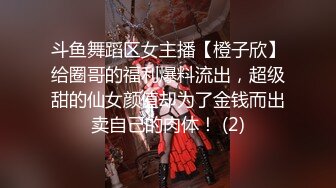 斗鱼舞蹈区女主播【橙子欣】给圈哥的福利爆料流出，超级甜的仙女颜值却为了金钱而出卖自己的肉体！ (2)