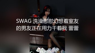 SWAG 洗澡慰慰幻想着室友的男友正在用力干着我 蕾蕾