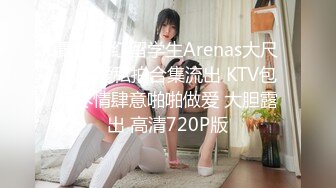 最新网红留学生Arenas大尺度性爱私拍合集流出 KTV包房尽情肆意啪啪做爱 大胆露出 高清720P版