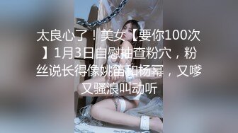 太良心了！美女【要你100次】1月3日自慰抽查粉穴，粉丝说长得像姚笛和杨幂，又嗲又骚浪叫动听