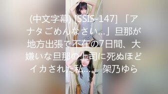 (中文字幕) [SSIS-147] 「アナタごめんなさい…」旦那が地方出張で不在の7日間、大嫌いな旦那の上司に死ぬほどイカされた私…。 架乃ゆら