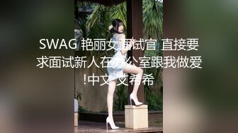 SWAG 艳丽女面试官 直接要求面试新人在办公室跟我做爱!中文 艾希希