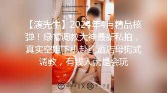 【渡先生】2024年4月精品核弹！绿帽调教大神最新私拍，真实空姐下机赴约酒店母狗式调教，有钱人就是会玩