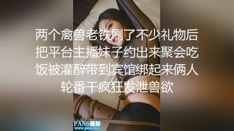 两个禽兽老铁刷了不少礼物后把平台主播妹子约出来聚会吃饭被灌醉带到宾馆绑起来俩人轮番干疯狂发泄兽欲