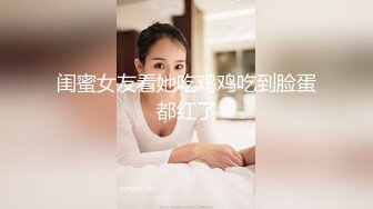 闺蜜女友看她吃鸡鸡吃到脸蛋都红了