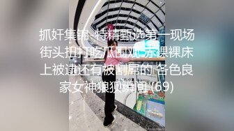 抓奸集锦-特精甄选第一现场街头扭打吃瓜围观 赤裸裸床上被逮还有被割屌的 各色良家女神狼狈瞬间 (69)