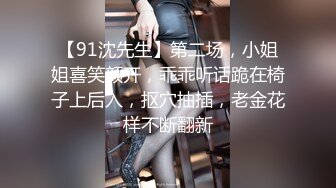 【91沈先生】第二场，小姐姐喜笑颜开，乖乖听话跪在椅子上后入，抠穴抽插，老金花样不断翻新