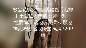 极品花椒女神豪乳骚货【若婵】土豪私人定制 女神一对一性爱练习 这边玩乳揉穴 那边撸管爆射 各取所需 高清720P版