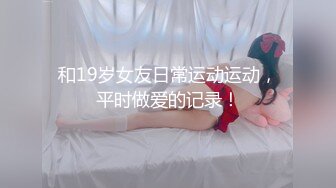 和19岁女友日常运动运动，平时做爱的记录！