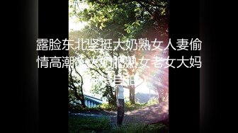 露脸东北坚挺大奶熟女人妻偷情高潮（大奶肥熟女老女大妈偷情自拍）