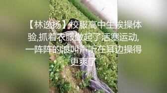 【林逸扬】校服高中生挨操体验,抓着衣服做起了活塞运动,一阵阵的浪叫声听在耳边操得更爽了