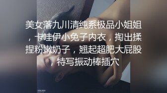 美女落九川清纯系极品小姐姐，卡哇伊小兔子内衣，掏出揉捏粉嫩奶子，翘起超肥大屁股，特写振动棒插穴