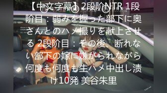 【中文字幕】2段阶NTR 1段阶目：弱みを握った部下に奥さんとのハメ撮りを献上させる 2段阶目：その後、断れない部下の嫁に嫌がられながら何度も何度も生ハメ中出し渍け10発 美谷朱里