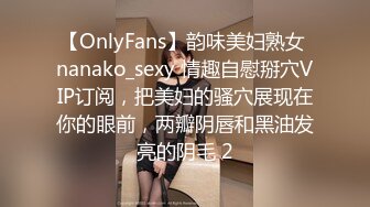 【OnlyFans】韵味美妇熟女 nanako_sexy 情趣自慰掰穴VIP订阅，把美妇的骚穴展现在你的眼前，两瓣阴唇和黑油发亮的阴毛 2