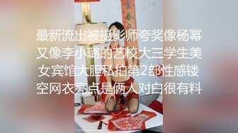 最新流出被摄影师夸奖像杨幂又像李小璐的艺校大三学生美女宾馆大胆私拍第2部性感镂空网衣亮点是俩人对白很有料