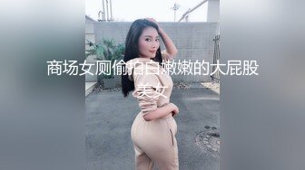 商场女厕偷拍白嫩嫩的大屁股美女