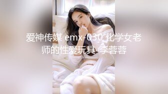 爱神传媒 emx-030 化学女老师的性爱玩具-李蓉蓉