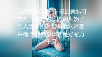 【超顶乱伦通奸】极品美熟母与儿子激情邂逅 圆润大奶子令人疯狂 各种姿势浪穴骑茎采精 年轻的身体就是好耐力十足