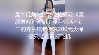 最牛视角站街女偷拍探花《素质嫖客》碰到了硬茬死活不让干的养生馆老板娘200元大保健只让看逼打飞机