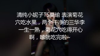 清纯小妮子TS莫瑜 表演菊花穴吃水果，两个干净的三华李 一生一熟，菊花穴吃得开心啊，嗦就吃完啦~