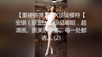 【重磅核弹】黄X顶级模特【安琪（欣茹）】极品御姐，超清画。质美妙胴体。每一处都诱人 (2)