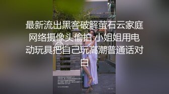 最新流出黑客破解萤石云家庭网络摄像头偷拍 小姐姐用电动玩具把自己玩高潮普通话对白