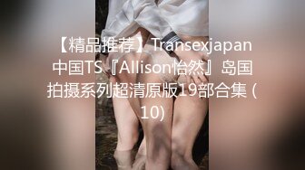 【精品推荐】Transexjapan中国TS『Allison怡然』岛国拍摄系列超清原版19部合集 (10)