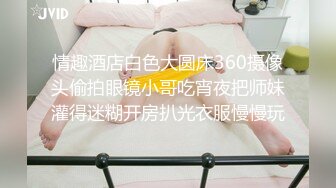 情趣酒店白色大圆床360摄像头偷拍眼镜小哥吃宵夜把师妹灌得迷糊开房扒光衣服慢慢玩