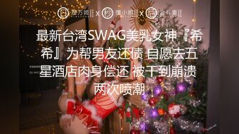 最新台湾SWAG美乳女神『希希』为帮男友还债 自愿去五星酒店肉身偿还 被干到崩溃 两次喷潮