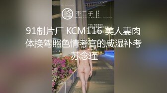 91制片厂 KCM116 美人妻肉体换驾照色情考官的咸湿补考 苏念瑾