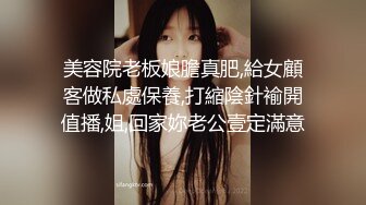 美容院老板娘膽真肥,給女顧客做私處保養,打縮陰針褕開值播,姐,回家妳老公壹定滿意