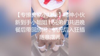 【专撩良家小妹妹】精神小伙新到手小姐姐，兄弟们共进晚餐后带回房间，扒光后入狂插随意摆弄