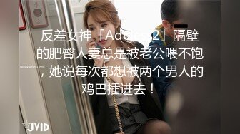 反差女神「Adeless2」隔壁的肥臀人妻总是被老公喂不饱，她说每次都想被两个男人的鸡巴插进去！