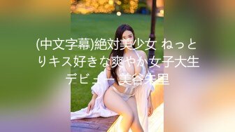 (中文字幕)絶対美少女 ねっとりキス好きな爽やか女子大生デビュー 美谷朱里