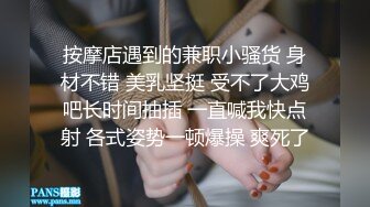 按摩店遇到的兼职小骚货 身材不错 美乳坚挺 受不了大鸡吧长时间抽插 一直喊我快点射 各式姿势一顿爆操 爽死了