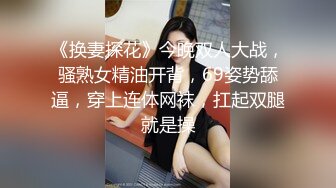 《换妻探花》今晚双人大战，骚熟女精油开背，69姿势舔逼，穿上连体网袜，扛起双腿就是操