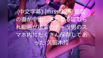 (中文字幕) [mrss-129] 最愛の妻が中出しされてる寝取られ動画が後輩のチャラ男のスマホ内にたくさん保存してあった 久留木玲