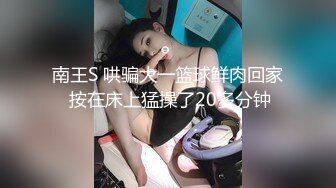 南王S 哄骗大一篮球鲜肉回家 按在床上猛操了20多分钟