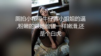 厕拍小吊带牛仔裤小姐姐的逼,粉嫩的跟她脸蛋一样嫩滑,还是个白虎