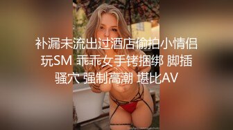 补漏未流出过酒店偷拍小情侣玩SM 乖乖女手铐捆绑 脚插骚穴 强制高潮 堪比AV