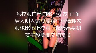 短校服白丝白嫩小女友 正面后入侧入站立骑乘任何情趣衣服也比不上校服，超极品身材筷子般美腿又细又长