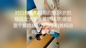 对白有趣的屌哥约炮18岁的极品女大学生兼职妹3P,感觉是个套路婊说是为了给爸妈治病出来卖逼