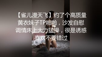 【雀儿漫天飞】约了个高质量黄衣妹子TP啪啪，沙发自慰调情床上大力猛操，很是诱惑喜欢不要错过